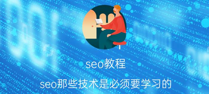 seo教程 seo那些技术是必须要学习的？